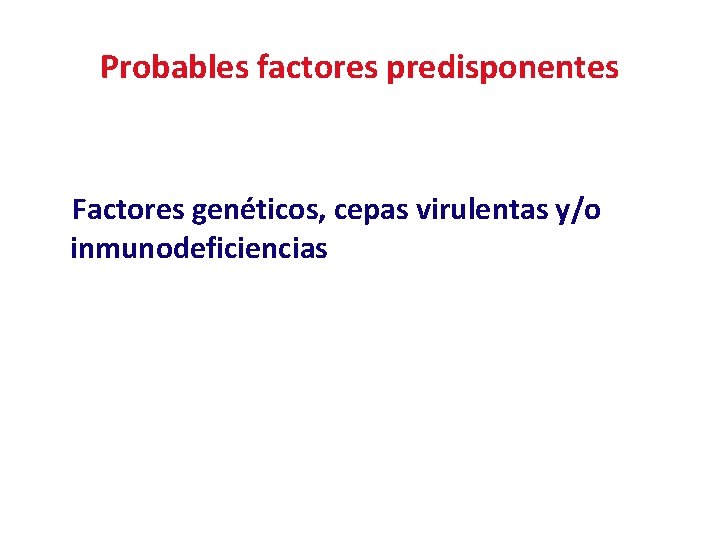Probables factores predisponentes Factores genéticos, cepas virulentas y/o inmunodeficiencias 