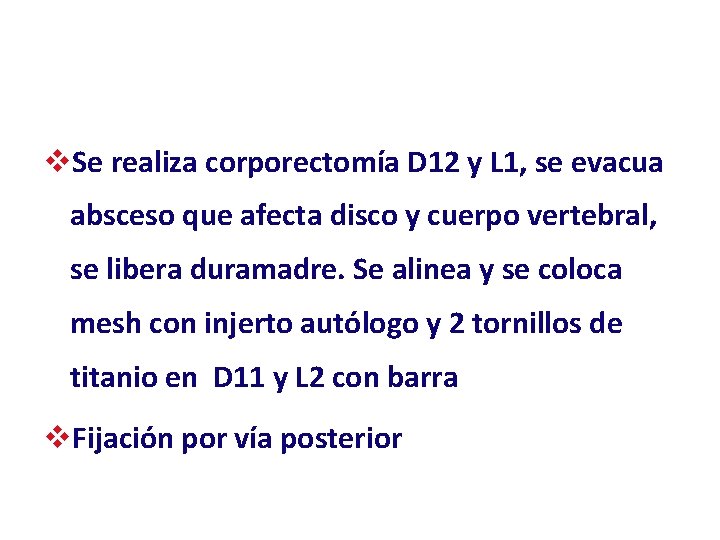 v. Se realiza corporectomía D 12 y L 1, se evacua absceso que afecta