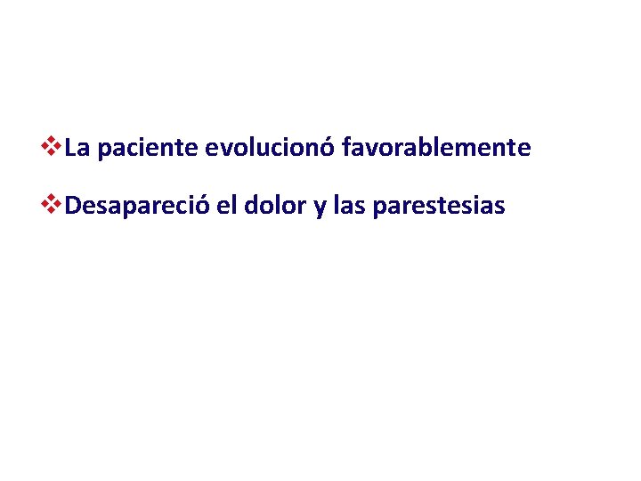 v. La paciente evolucionó favorablemente v. Desapareció el dolor y las parestesias 