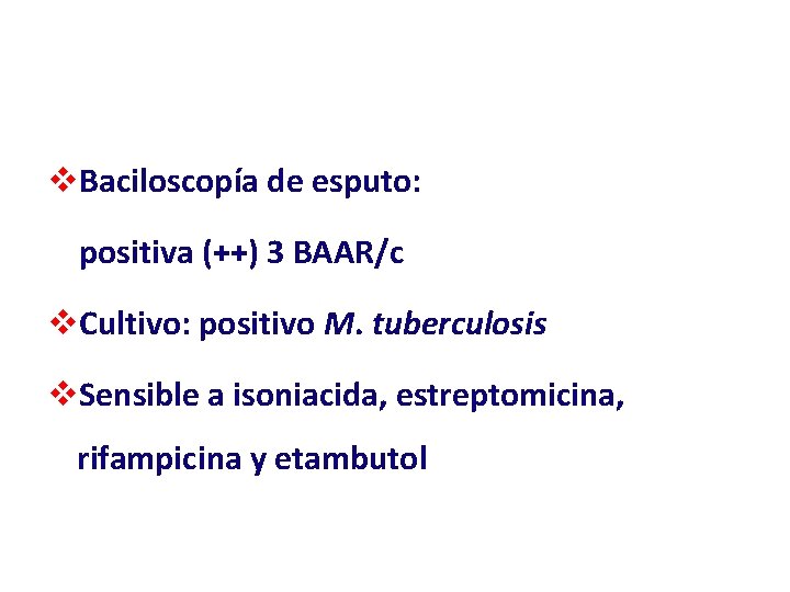 v. Baciloscopía de esputo: positiva (++) 3 BAAR/c v. Cultivo: positivo M. tuberculosis v.