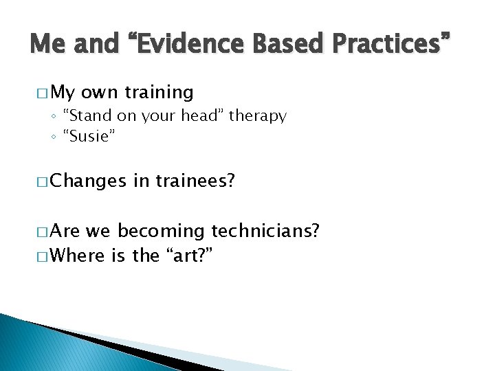 Me and “Evidence Based Practices” � My own training ◦ “Stand on your head”