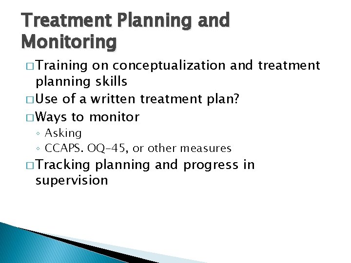 Treatment Planning and Monitoring � Training on conceptualization and treatment planning skills � Use