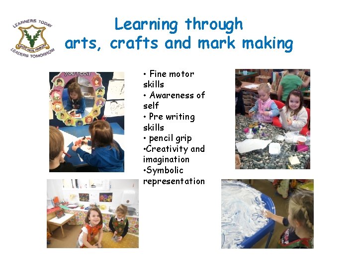 Learning through arts, crafts and mark making • Fine motor skills • Awareness of