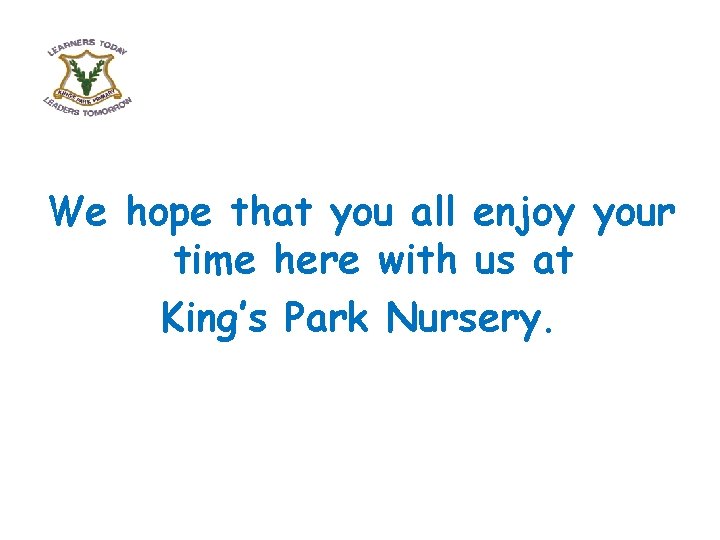 We hope that you all enjoy your time here with us at King’s Park