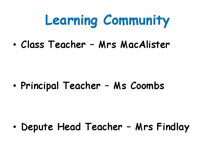 Learning Community • Class Teacher – Mrs Mac. Alister • Principal Teacher – Ms