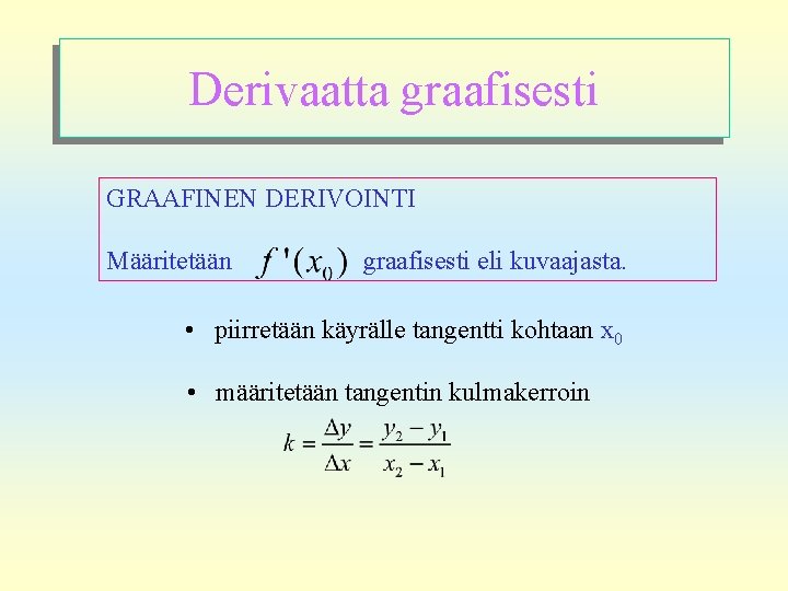 Derivaatta graafisesti GRAAFINEN DERIVOINTI Määritetään graafisesti eli kuvaajasta. • piirretään käyrälle tangentti kohtaan x
