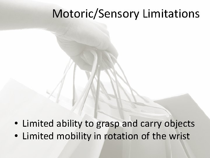 Motoric/Sensory Limitations • Limited ability to grasp and carry objects • Limited mobility in