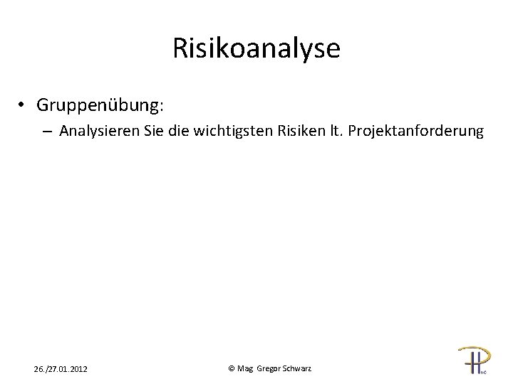 Risikoanalyse • Gruppenübung: – Analysieren Sie die wichtigsten Risiken lt. Projektanforderung 26. /27. 01.