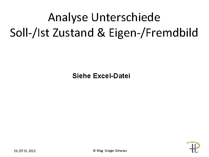 Analyse Unterschiede Soll-/Ist Zustand & Eigen-/Fremdbild Siehe Excel-Datei 26. /27. 01. 2012 © Mag.