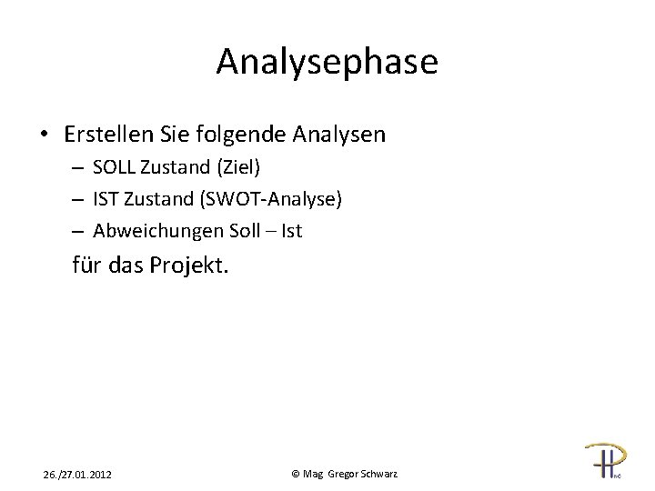 Analysephase • Erstellen Sie folgende Analysen – SOLL Zustand (Ziel) – IST Zustand (SWOT-Analyse)