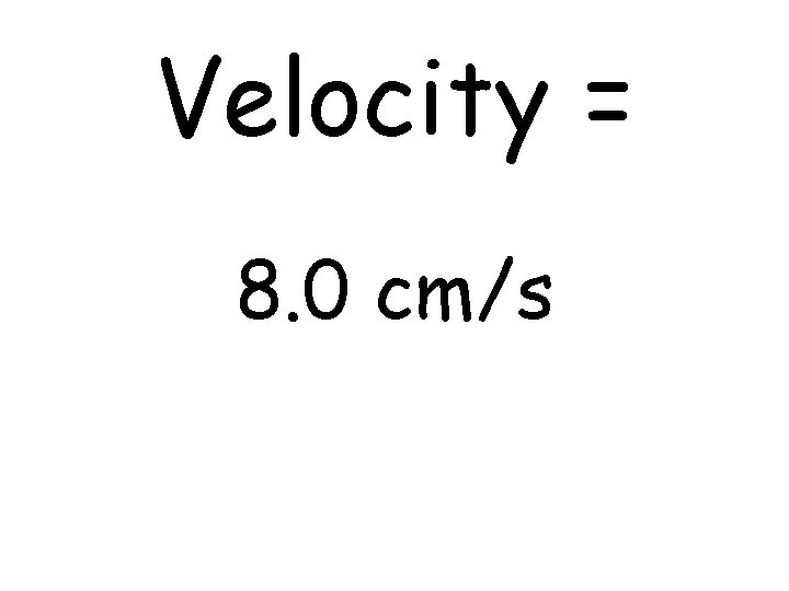 Velocity = 8. 0 cm/s 