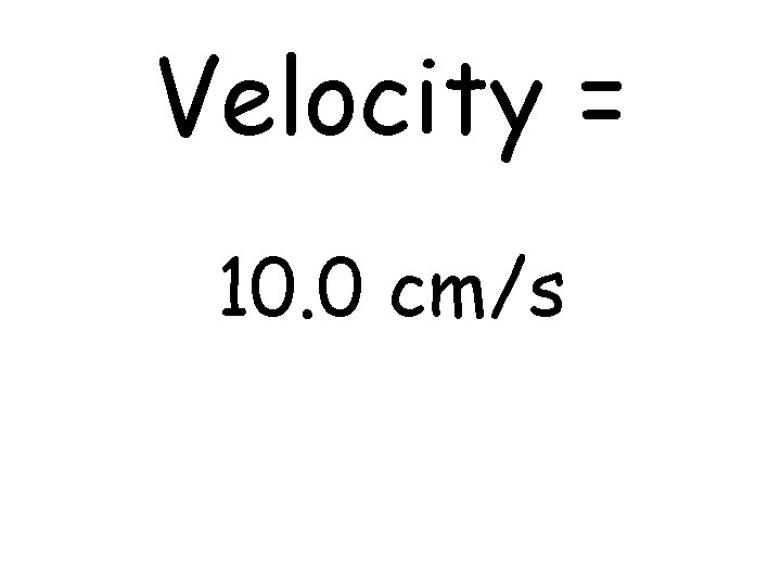 Velocity = 10. 0 cm/s 