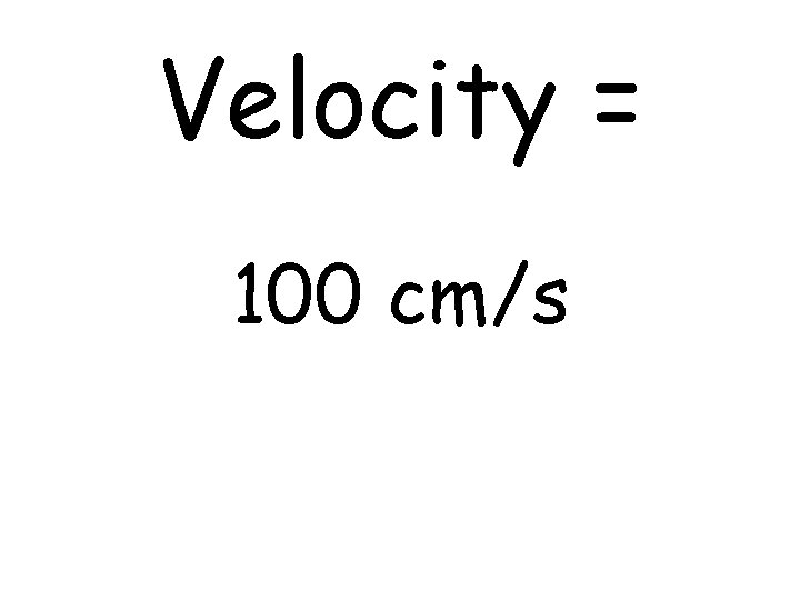 Velocity = 100 cm/s 