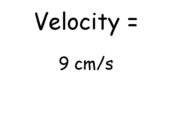 Velocity = 9 cm/s 