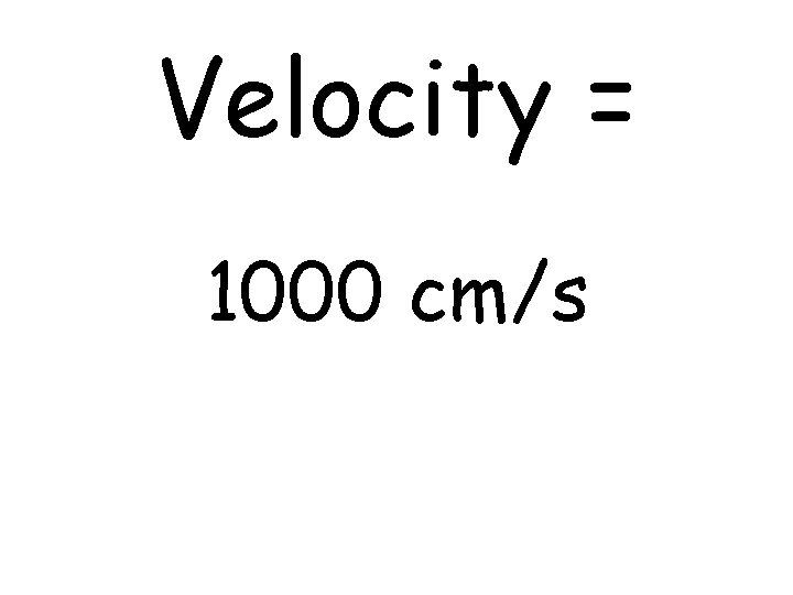 Velocity = 1000 cm/s 