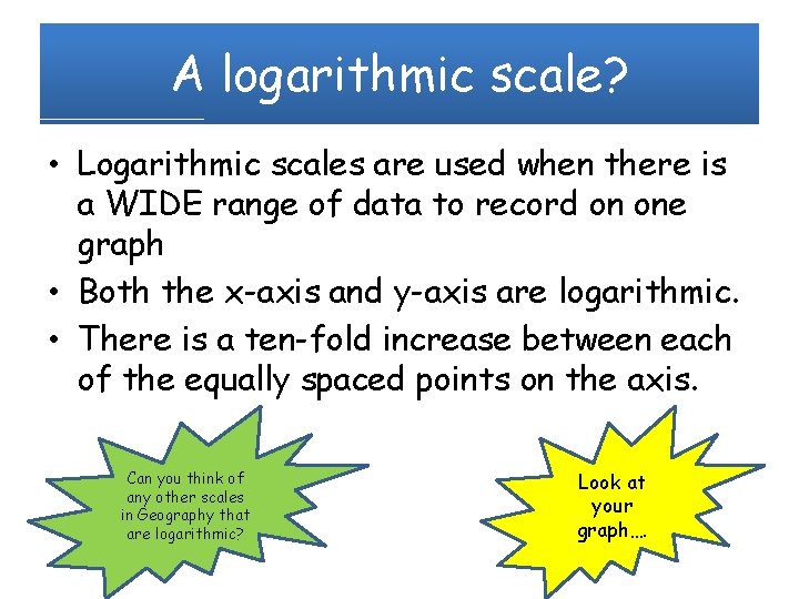 A logarithmic scale? • Logarithmic scales are used when there is a WIDE range
