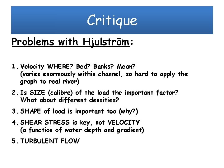 Critique Problems with Hjulström: 1. Velocity WHERE? Bed? Banks? Mean? (varies enormously within channel,