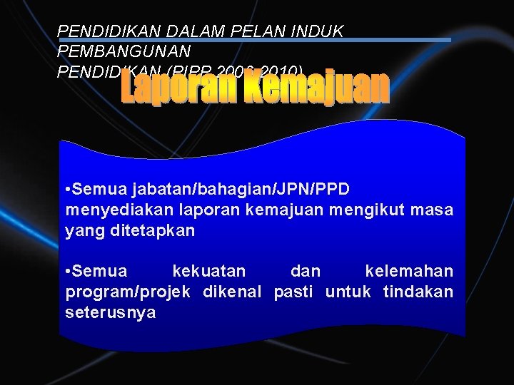 PENDIDIKAN DALAM PELAN INDUK PEMBANGUNAN PENDIDIKAN (PIPP 2006 -2010) • Semua jabatan/bahagian/JPN/PPD menyediakan laporan