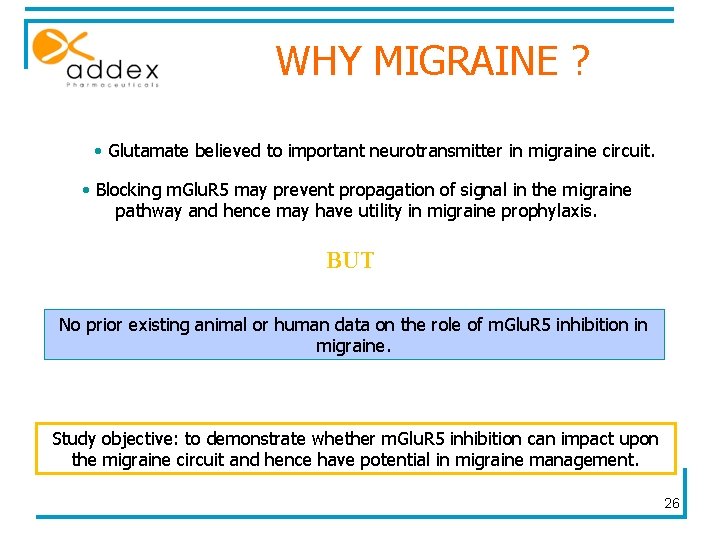 WHY MIGRAINE ? • Glutamate believed to important neurotransmitter in migraine circuit. • Blocking