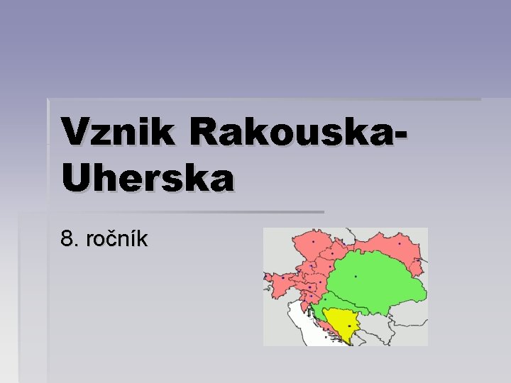 Vznik Rakouska. Uherska 8. ročník 