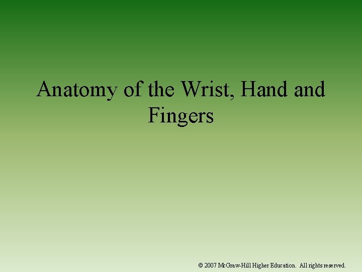 Anatomy of the Wrist, Hand Fingers © 2007 Mc. Graw-Hill Higher Education. All rights