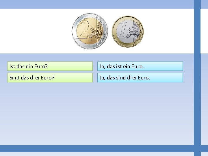 Ist das ein Euro? Ja, das ist ein Euro. Sind das drei Euro? Ja,