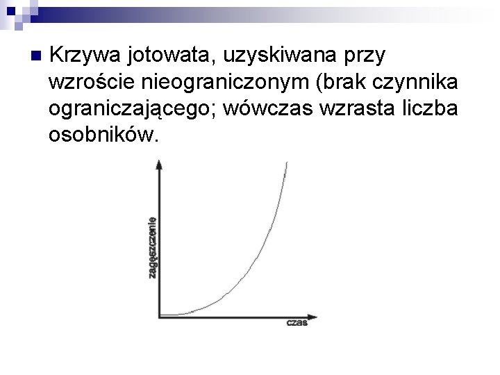 n Krzywa jotowata, uzyskiwana przy wzroście nieograniczonym (brak czynnika ograniczającego; wówczas wzrasta liczba osobników.