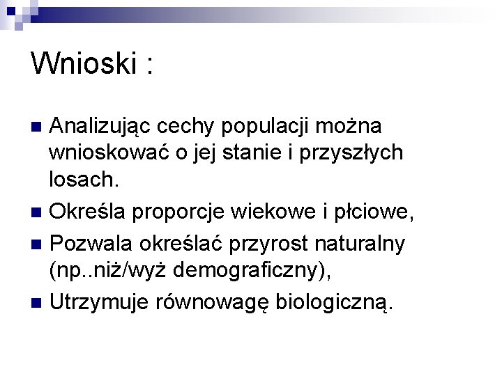 Wnioski : Analizując cechy populacji można wnioskować o jej stanie i przyszłych losach. n Wnioski : Analizując cechy populacji można wnioskować o jej stanie i przyszłych losach. n