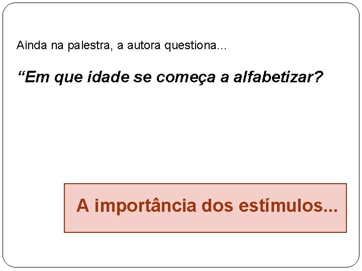 Ainda na palestra, a autora questiona. . . “Em que idade se começa a