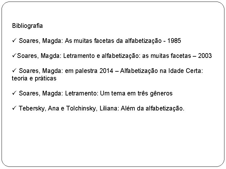 Bibliografia ü Soares, Magda: As muitas facetas da alfabetização - 1985 üSoares, Magda: Letramento