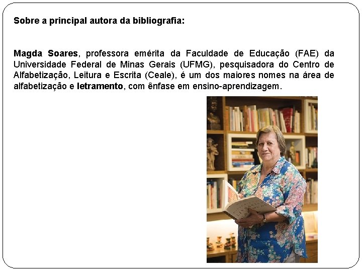 Sobre a principal autora da bibliografia: Magda Soares, professora emérita da Faculdade de Educação