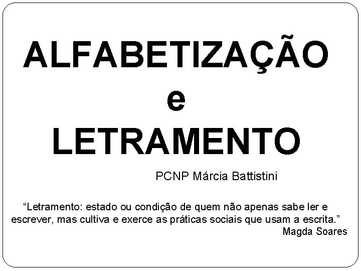 ALFABETIZAÇÃO e LETRAMENTO PCNP Márcia Battistini “Letramento: estado ou condição de quem não apenas