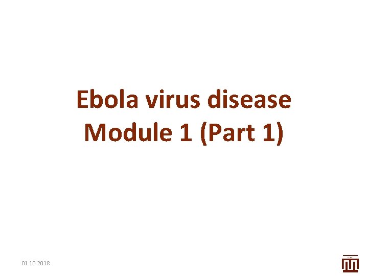 Ebola virus disease Module 1 (Part 1) 01. 10. 2018 