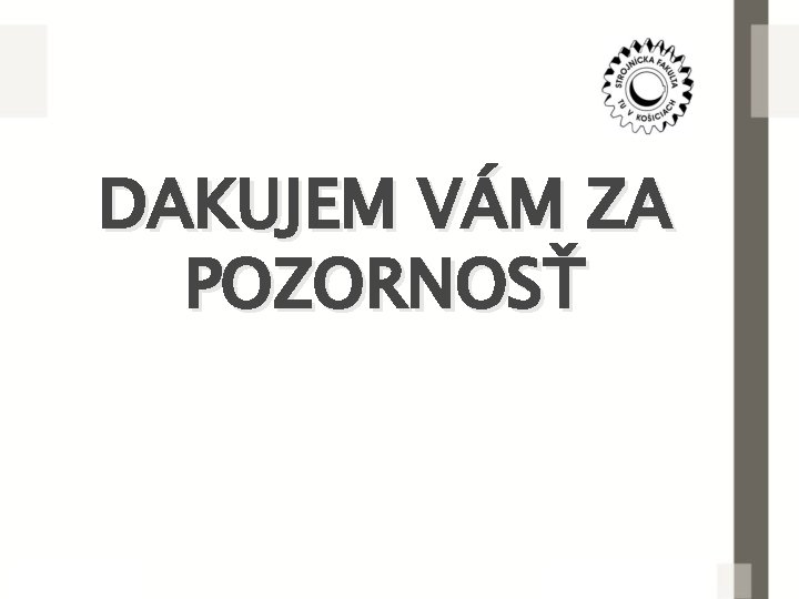 DAKUJEM VÁM ZA POZORNOSŤ 