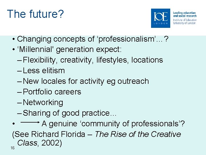 The future? • Changing concepts of ‘professionalism’…? • ‘Millennial' generation expect: – Flexibility, creativity,
