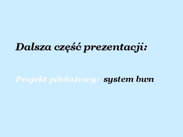 Dalsza część prezentacji: Projekt pilotażowy: system bwn 