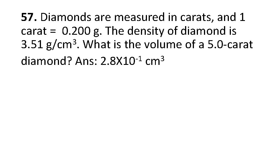 57. Diamonds are measured in carats, and 1 carat = 0. 200 g. The