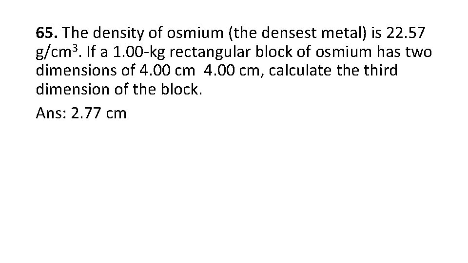 65. The density of osmium (the densest metal) is 22. 57 g/cm 3. If