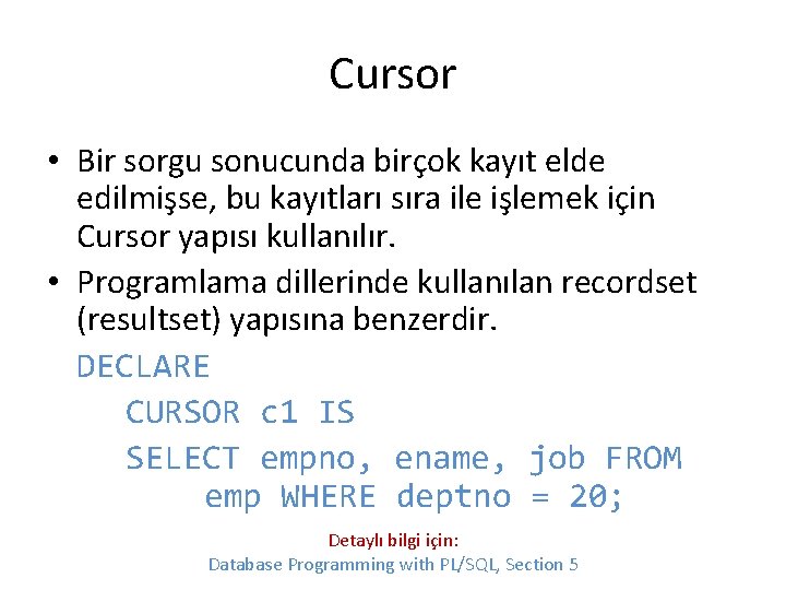 Cursor • Bir sorgu sonucunda birçok kayıt elde edilmişse, bu kayıtları sıra ile işlemek