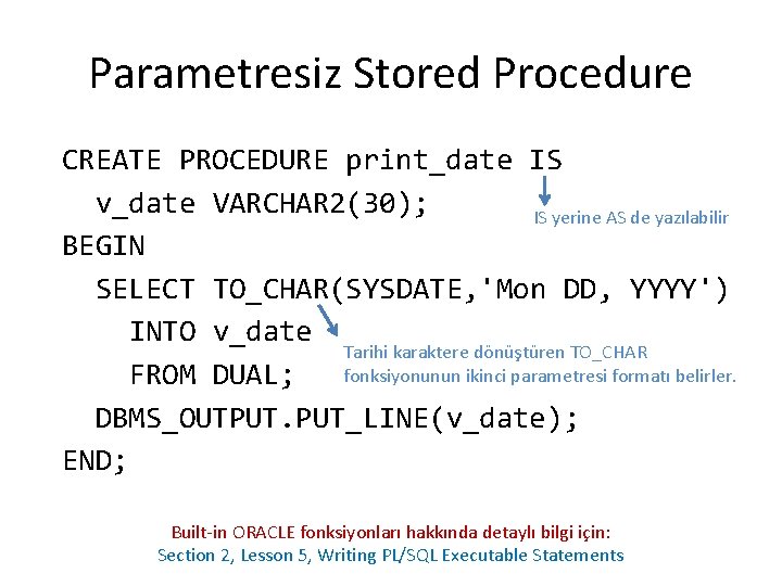 Parametresiz Stored Procedure CREATE PROCEDURE print_date IS v_date VARCHAR 2(30); IS yerine AS de
