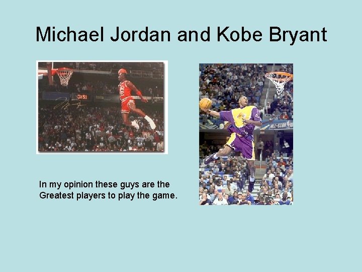 Michael Jordan and Kobe Bryant In my opinion these guys are the Greatest players