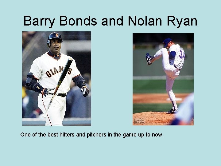 Barry Bonds and Nolan Ryan One of the best hitters and pitchers in the