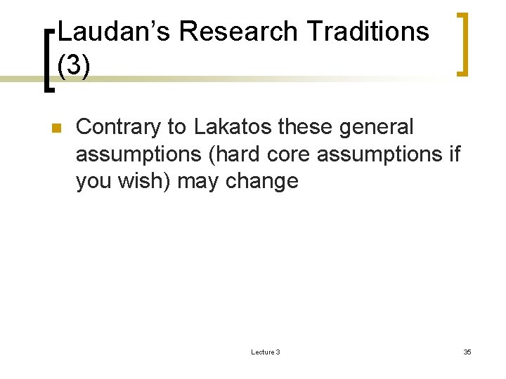 Laudan’s Research Traditions (3) n Contrary to Lakatos these general assumptions (hard core assumptions
