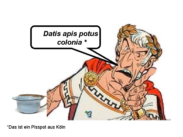 Datis apis potus colonia * *Das ist ein Pisspot aus Köln 