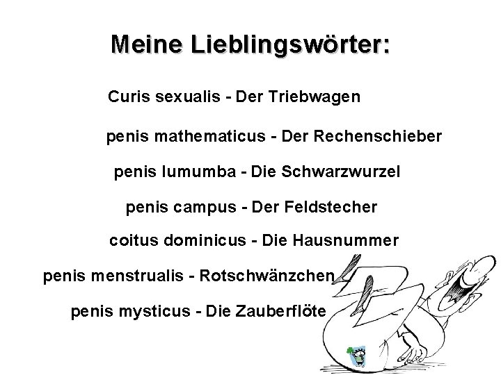 Meine Lieblingswörter: Curis sexualis - Der Triebwagen penis mathematicus - Der Rechenschieber penis lumumba