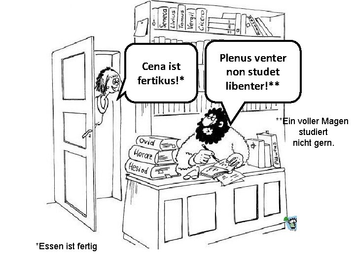 Cena ist fertikus!* Plenus venter non studet libenter!** **Ein voller Magen studiert nicht gern.