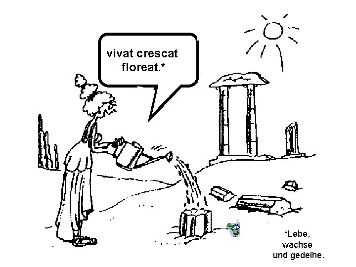 vivat crescat floreat. * *Lebe, wachse und gedeihe. 