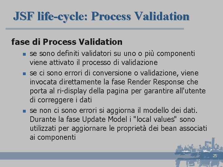 JSF life-cycle: Process Validation fase di Process Validation n se sono definiti validatori su