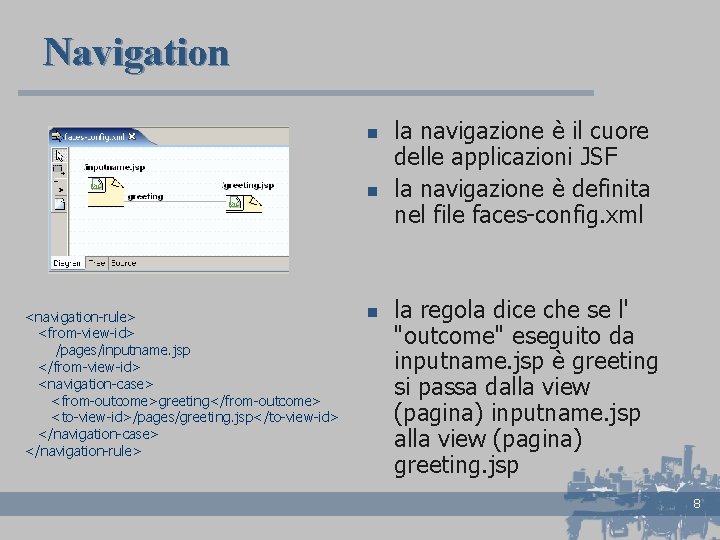 Navigation n n <navigation-rule> <from-view-id> /pages/inputname. jsp </from-view-id> <navigation-case> <from-outcome>greeting</from-outcome> <to-view-id>/pages/greeting. jsp</to-view-id> </navigation-case> </navigation-rule>