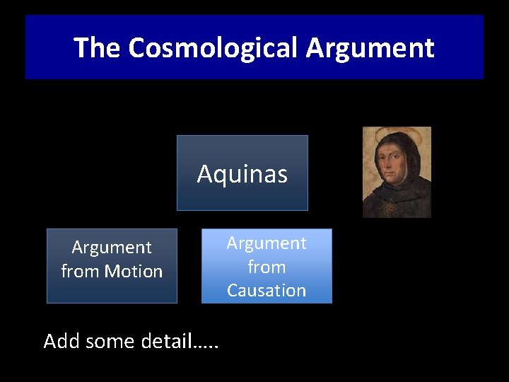 The Cosmological Argument Aquinas Argument from Motion Argument from Causation Add some detail…. .